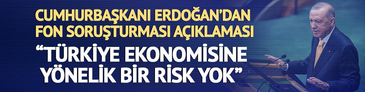 Cumhurbaşkanı Erdoğan'dan fon soruşturması a&ccedil;ıklaması: "T&uuml;rkiye ekonomisine y&ouml;nelik bir risk yok"