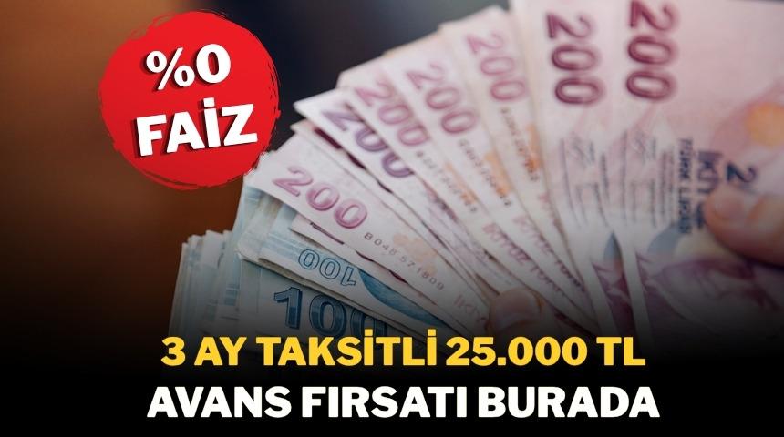 %0 FAİZLİ VE 3 AY TAKSİTLİ 25.000 TL NAKİT AVANS FIRSATI!