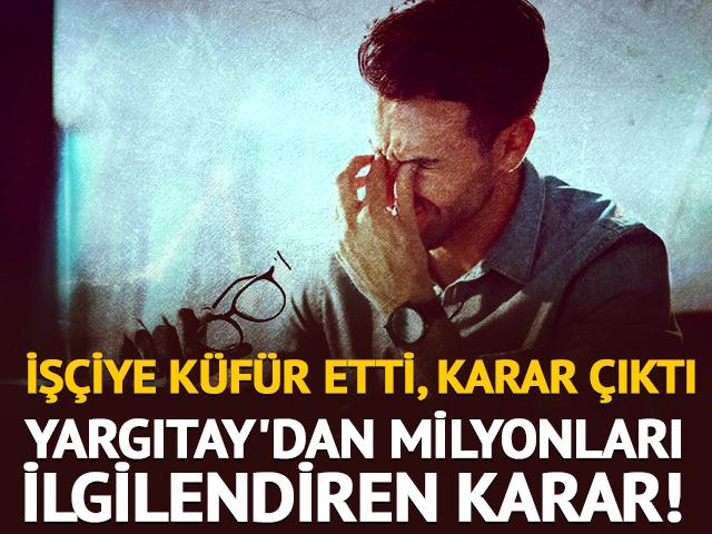 Yargıtay'dan milyonları ilgilendiren karar! İş&ccedil;iye k&uuml;f&uuml;r etti, karar verildi