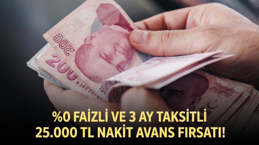 %0 FAİZLİ VE 3 AY TAKSİTLİ 25.000 TL NAKİT AVANS FIRSATI!