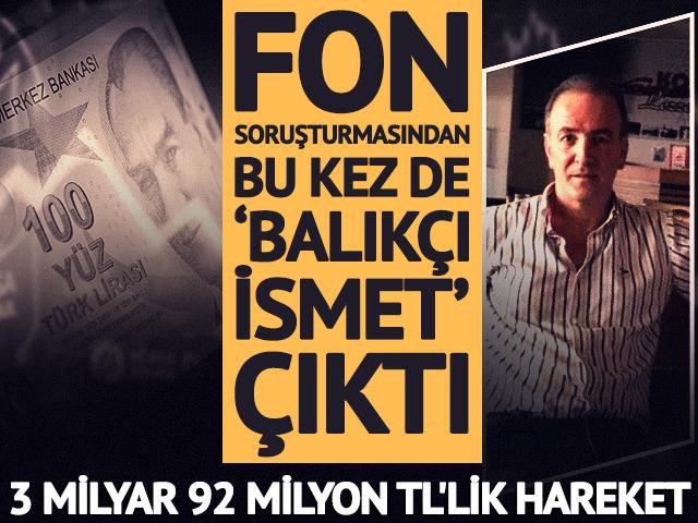 &lsquo;Balık&ccedil;ı İsmet&rsquo; adına 3 milyar TL'lik fon &ccedil;ıkışı iddiası
