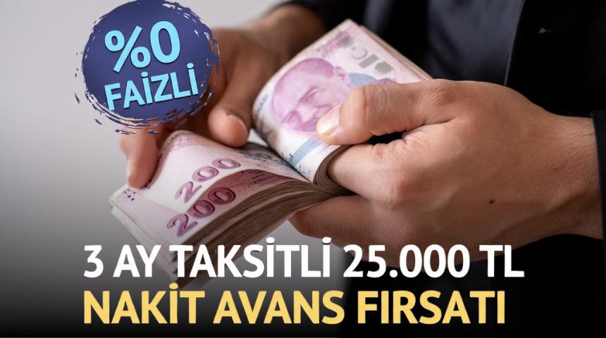 %0 FAİZLİ VE 3 AY TAKSİTLİ 25.000 TL NAKİT AVANS FIRSATI!