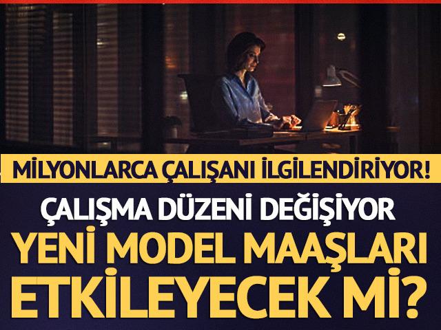 &Ccedil;alışma d&uuml;zeni değişiyor! Yeni model maaşları etkileyecek mi?