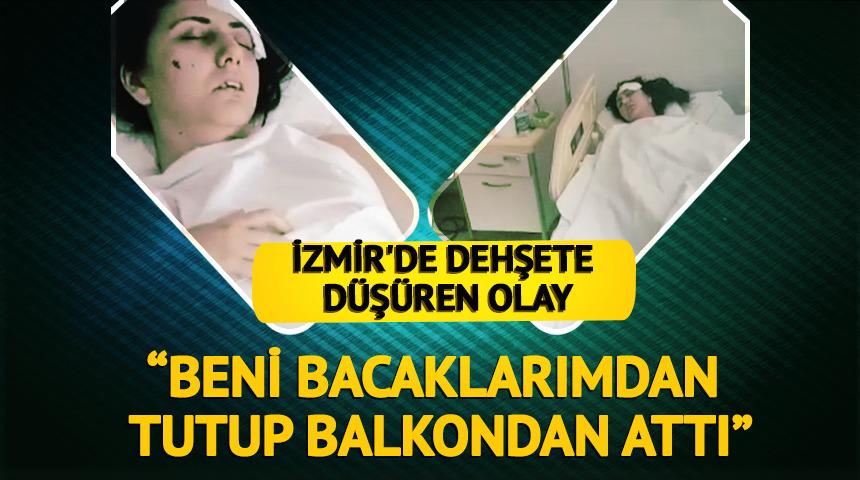 İzmir'de dehşet: &ldquo;Bacaklarımdan tutup balkondan attı&rdquo;