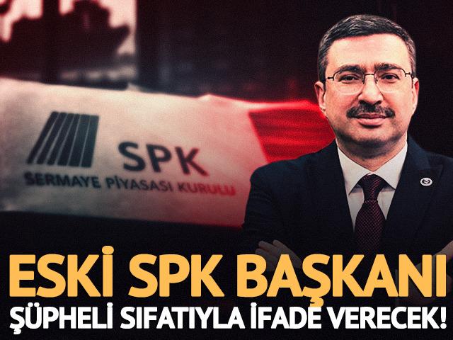 Eski SPK Başkanı, ş&uuml;pheli sıfatıyla ifade verecek