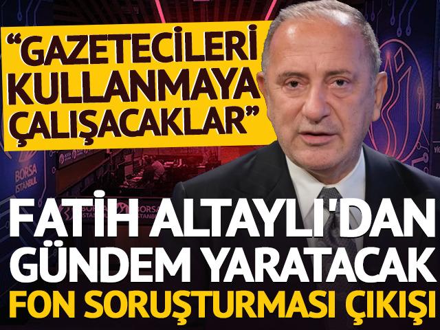 Fatih Altaylı'dan dikkat &ccedil;eken fon soruşturması &ccedil;ıkışı: &ldquo;Gazetecileri kullanmaya &ccedil;alışacaklar&rdquo;
