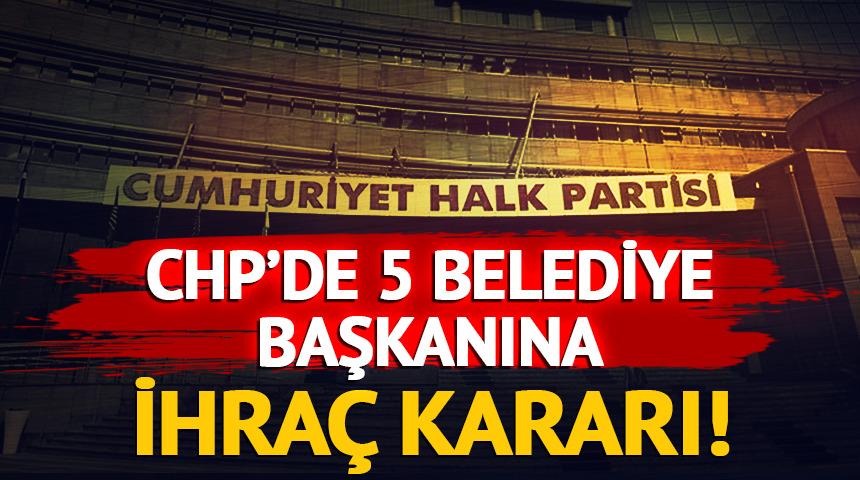  CHP'de 5 belediye başkanı kesin ihra&ccedil; talebiyle disipline sevk edildi