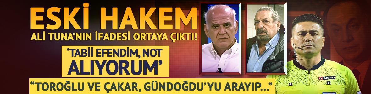İşte eski hakem Ali Tuna'nın ifadesi! E.Toroğlu ile A.&Ccedil;akar iddiası