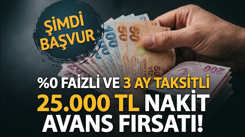%0 FAİZLİ VE 3 AY TAKSİTLİ 25.000 TL NAKİT AVANS FIRSATI!