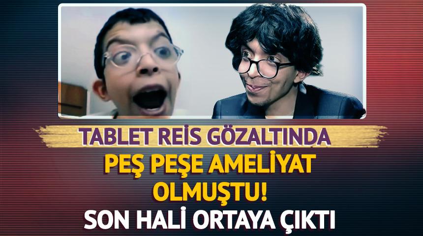 Tablet Reis de g&ouml;zaltında! Peş peşe ameliyat olup değişti