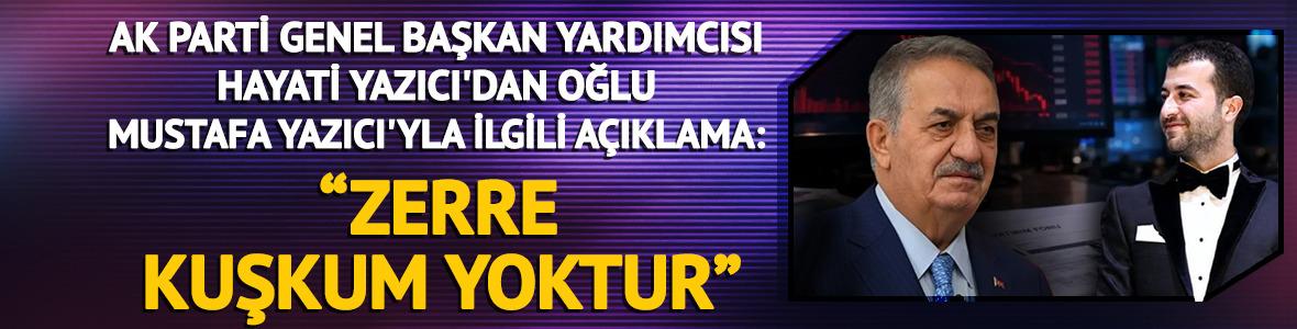 AK Parti Genel Başkan Yardımcısı Hayati Yazıcı'dan oğlu Mustafa Yazıcı'yla ilgili a&ccedil;ıklama