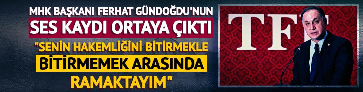 MHK Başkanı Ferhat G&uuml;ndoğdu'nun ses kaydı ortaya &ccedil;ıktı