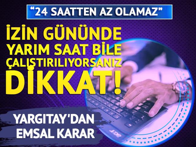 İzin g&uuml;n&uuml;nde yarım saat bile &ccedil;alıştırılıyorsanız dikkat! Yargıtay'dan emsal karar