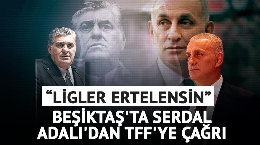 Beşiktaş'ta Serdal Adalı'dan TFF'ye &ccedil;ağrı: "2 hafta ligler ertelensin"