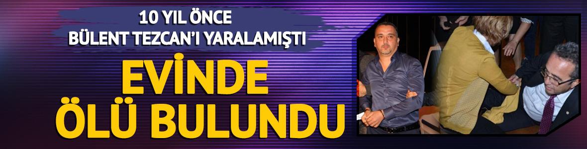 B&uuml;lent Tezcan'ı bacağından silahla yaralamıştı! Evinde &ouml;l&uuml; bulundu