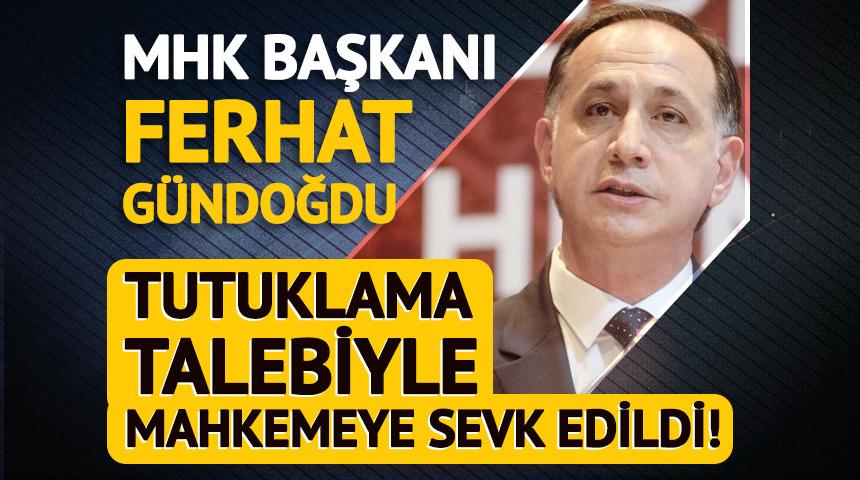 Ferhat G&uuml;ndoğdu tutuklama talebiyle mahkemeye sevk edildi!