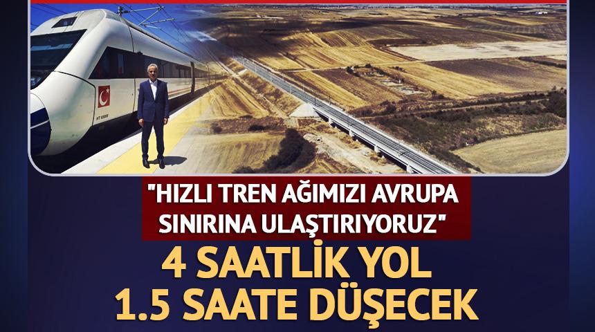 Halkalı-Kapıkule arası 4 saatten 1.5 saate d&uuml;şecek: "Hızlı tren ağımızı Avrupa sınırına kadar ulaştırıyoruz"