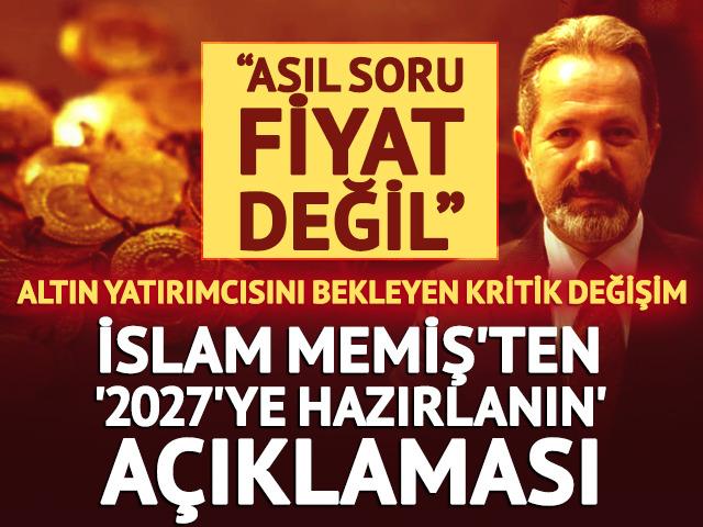 İslam Memiş'ten altın yatırımcısına kritik uyarı! &ldquo;2027'ye hazırlanın&rdquo;