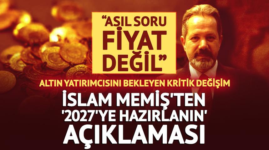 İslam Memiş'ten altın yatırımcısına kritik uyarı! &ldquo;2027'ye hazırlanın&rdquo;