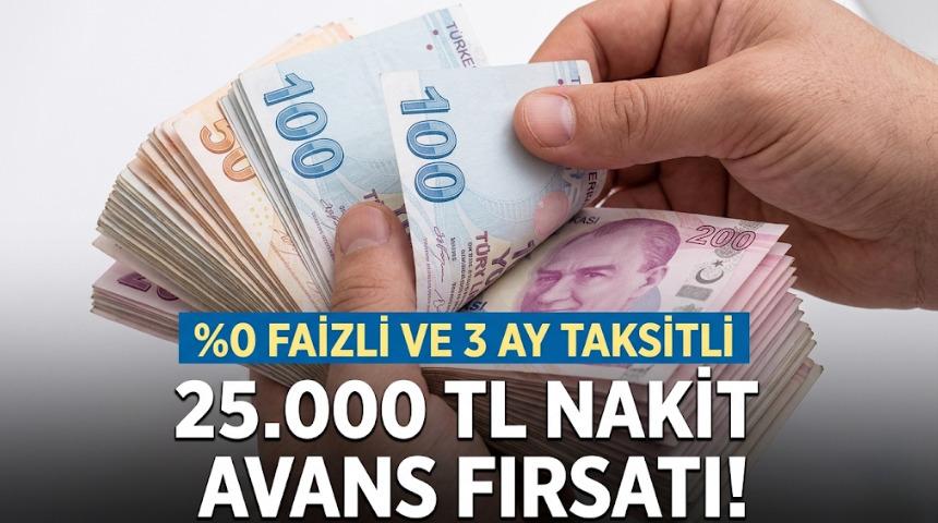%0 FAİZLİ VE 3 AY TAKSİTLİ 25.000 TL NAKİT AVANS FIRSATI!