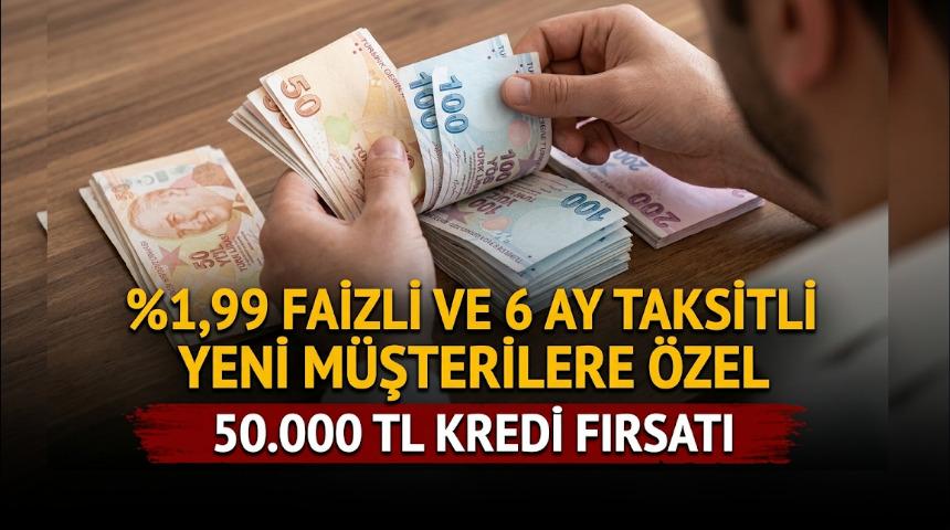 %1,99 FAİZLİ VE 6 AY VADELİ 50.000 TL KREDİ FIRSATI