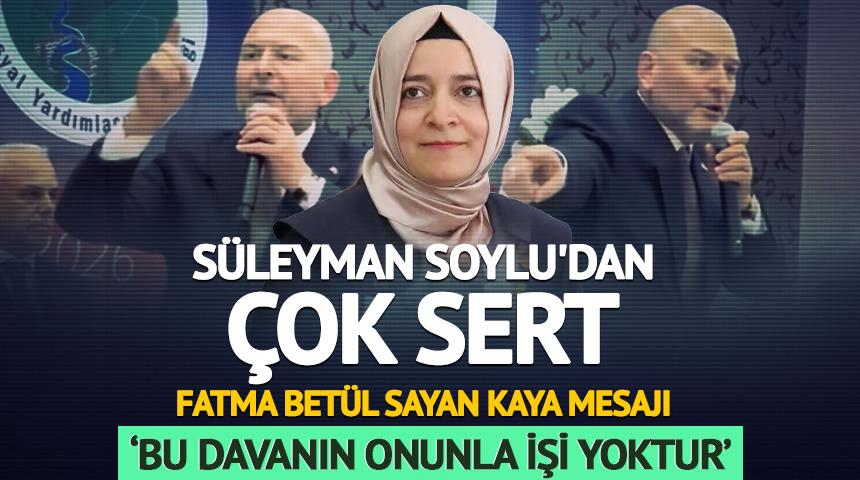 S&uuml;leyman Soylu'dan &ccedil;ok sert Fatma Bet&uuml;l Sayan Kaya mesajı: &lsquo;Bu davanın onunla işi yoktur&rsquo;
