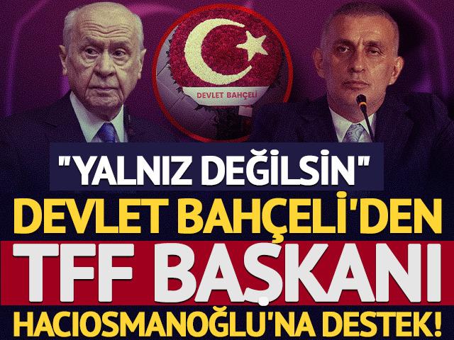 Devlet Bah&ccedil;eli'den TFF Başkanına destek! "Yalnız değilsin"