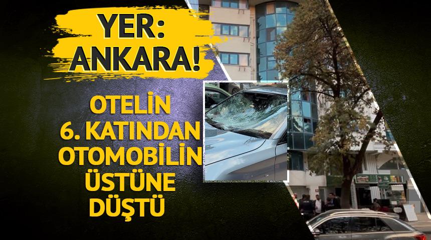 Yer: Ankara! Otelin 6. katından otomobilin &uuml;st&uuml;ne d&uuml;şt&uuml;