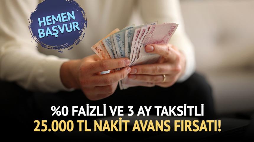 %0 FAİZLİ VE 3 AY TAKSİTLİ 25.000 TL NAKİT AVANS FIRSATI!