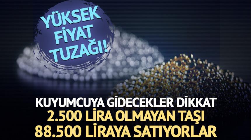 Kuyumcuya gidecekler dikkat: 2.500 lira olmayan taşı 88.500 liraya satıyorlar!