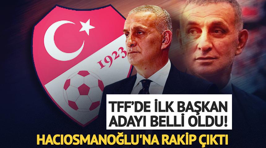 TFF&rsquo;de ilk Başkan adayı belli oldu! Hacıosmanoğlu'na rakip &ccedil;ıktı