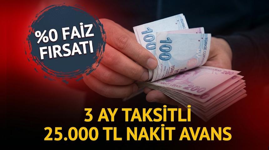 %0 FAİZLİ VE 3 AY TAKSİTLİ 25.000 TL NAKİT AVANS FIRSATI!