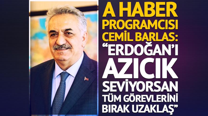  A Haber programcısı Cemil Barlas: "Erdoğan'ı azıcık seviyorsan t&uuml;m g&ouml;revlerini bırak uzaklaş"