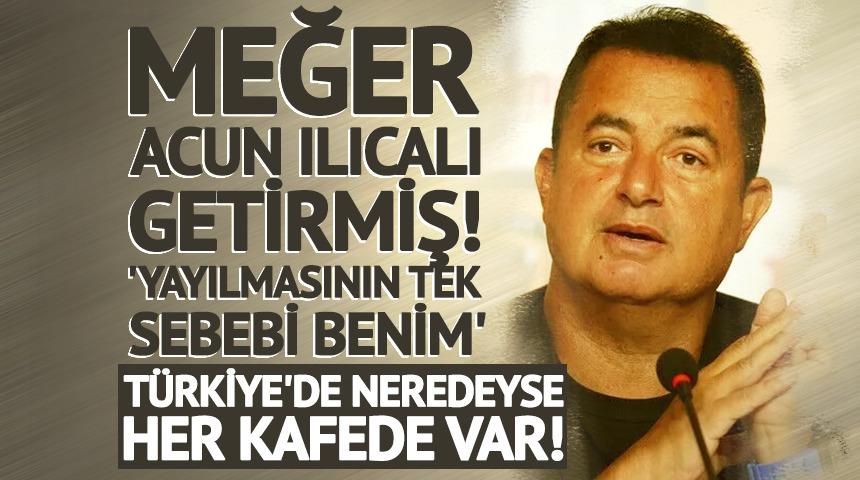 T&uuml;rkiye'de neredeyse her kafede var! Meğer Acun Ilıcalı getirmiş