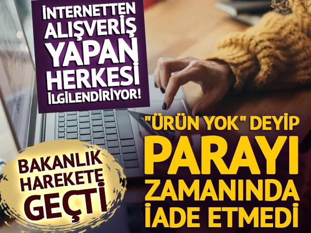 İnternetten &uuml;r&uuml;n alanlar dikkat! Parayı iade etmedi, bakanlık harekete ge&ccedil;ti
