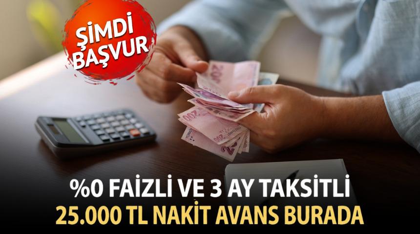%0 FAİZLİ VE 3 AY TAKSİTLİ 25.000 TL NAKİT AVANS FIRSATI!