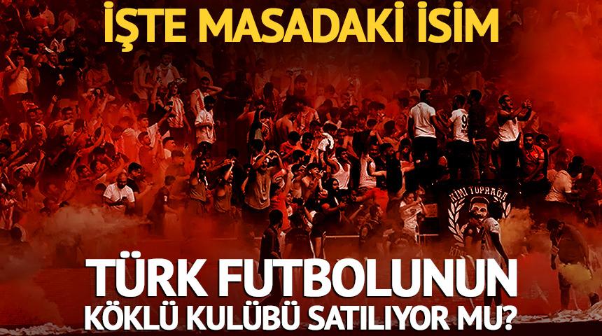 T&uuml;rk futbolunun k&ouml;kl&uuml; kul&uuml;b&uuml; satılıyor mu? İşte masadaki isim