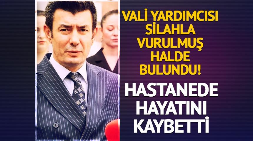 Silahla vurulmuş halde bulunan vali yardımcısı hayatını kaybetti