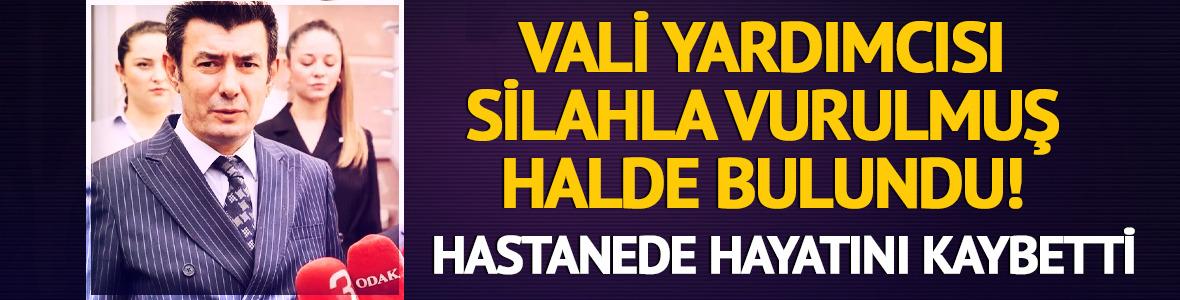 Silahla vurulmuş halde bulunan vali yardımcısı hayatını kaybetti