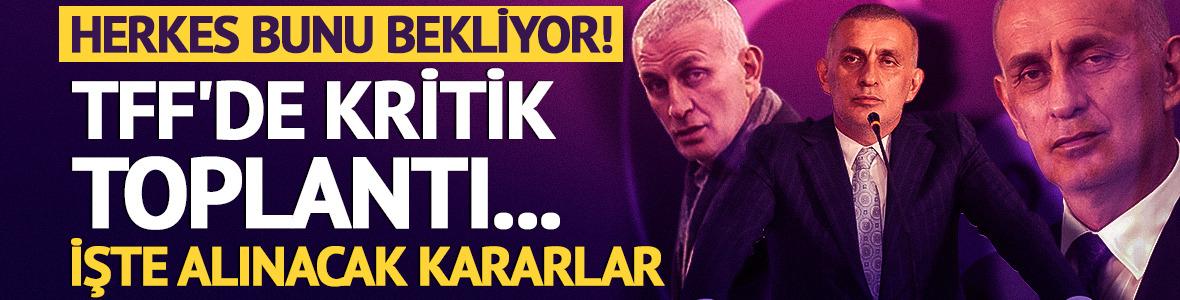 Herkes bunu bekliyor! TFF'de kritik toplantı... İşte alınacak kararlar