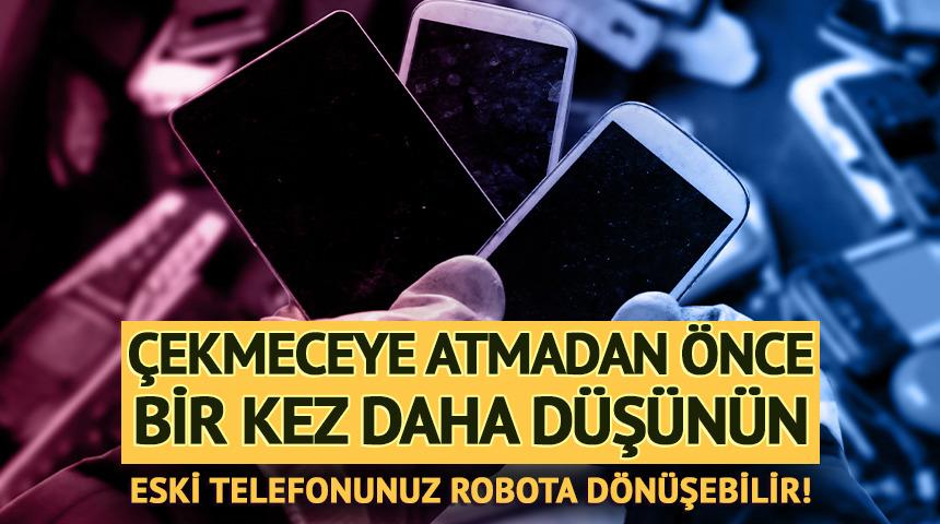 Eski telefonunuz robota d&ouml;n&uuml;şebilir!