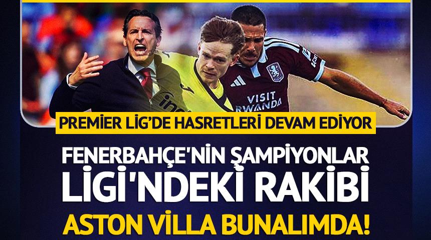 Fenerbah&ccedil;e'nin rakibi Aston Villa bunalımda!