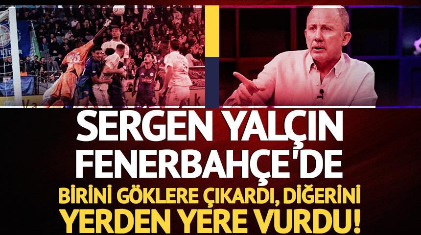 Sergen Yal&ccedil;ın Fenerbah&ccedil;e'de birini g&ouml;klere &ccedil;ıkardı, diğerini topa tuttu!