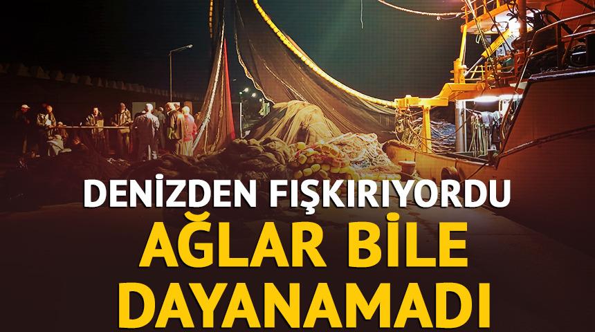 Denizden fışkıyordu! Ağlar bile dayanamadı