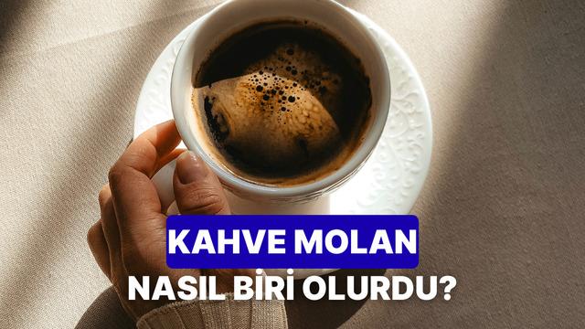 Kahve molan bir insan olsaydı nasıl biri olurdu?