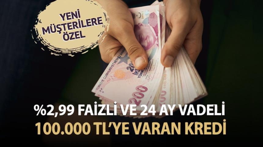 2,99 faizli ve 24 ay vadeli 100.000 TL'ye varan kredi fırsatı