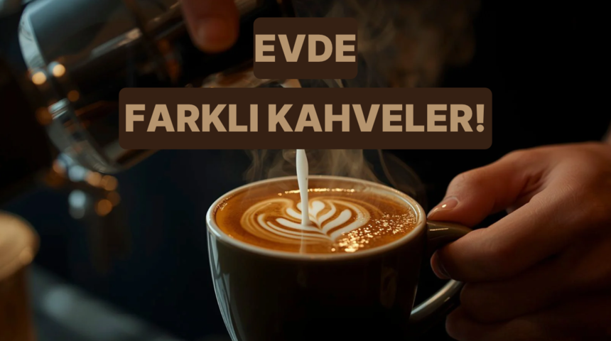 Kahve severlerin evde denemek isteyeceği farklı kahveler 