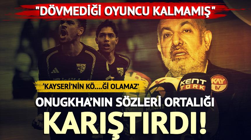 Onugkha'nın Kayseri s&ouml;zleri olay oldu! 'D&ouml;vmediği oyuncu kalmamış'