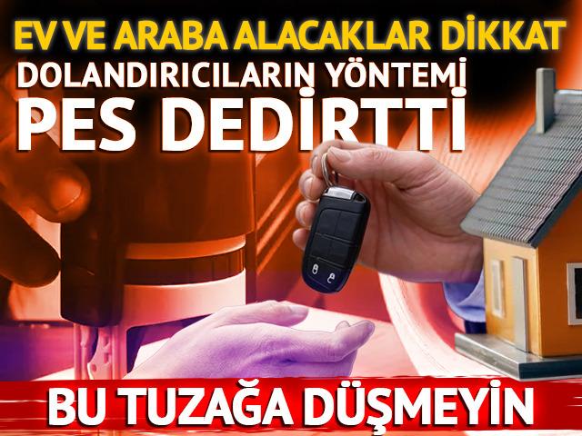 Ev araba alıp satacaklar dikkat! Dolandırıcıların yeni y&ouml;ntemi pes dedirtti