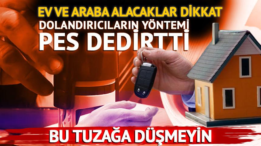 Ev araba alıp satacaklar dikkat! Dolandırıcıların yeni y&ouml;ntemi pes dedirtti